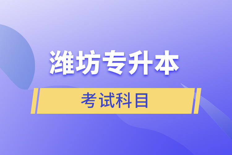 濰坊專升本需要考什么？