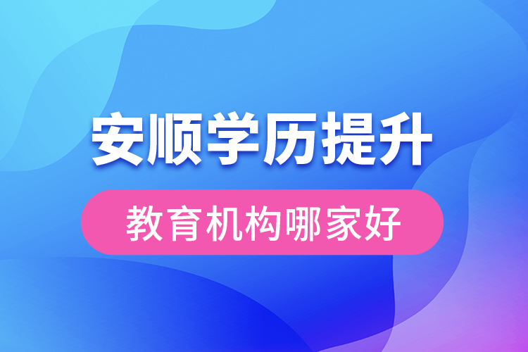 安順學(xué)歷提升教育機(jī)構(gòu)哪家好？