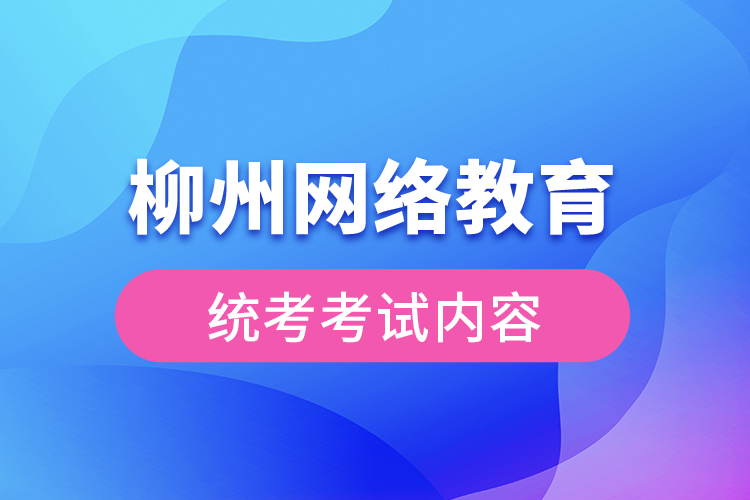 柳州網(wǎng)絡(luò)教育統(tǒng)考考試內(nèi)容？