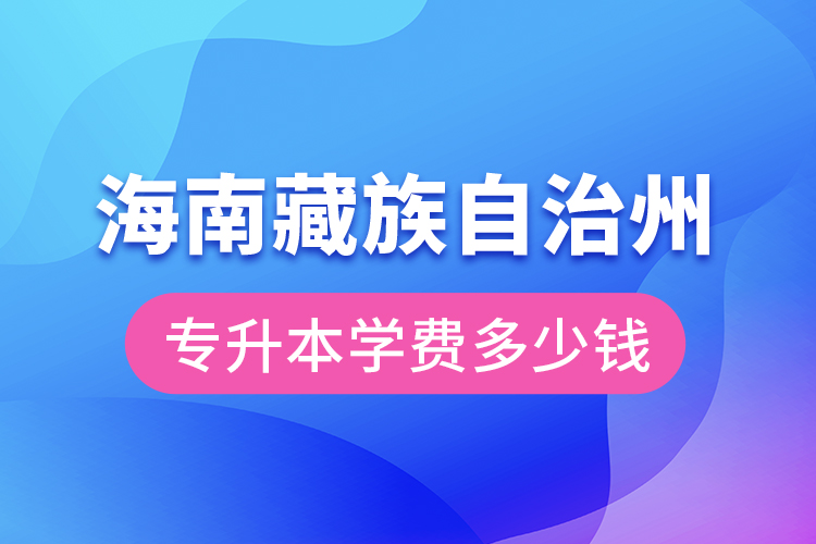 海南藏族自治州專升本學費大概多少錢？
