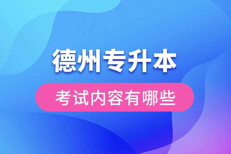 德州專升本考試內(nèi)容有哪些？