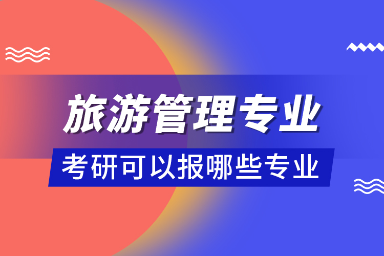旅游管理專業(yè)考研可以報哪些專業(yè)