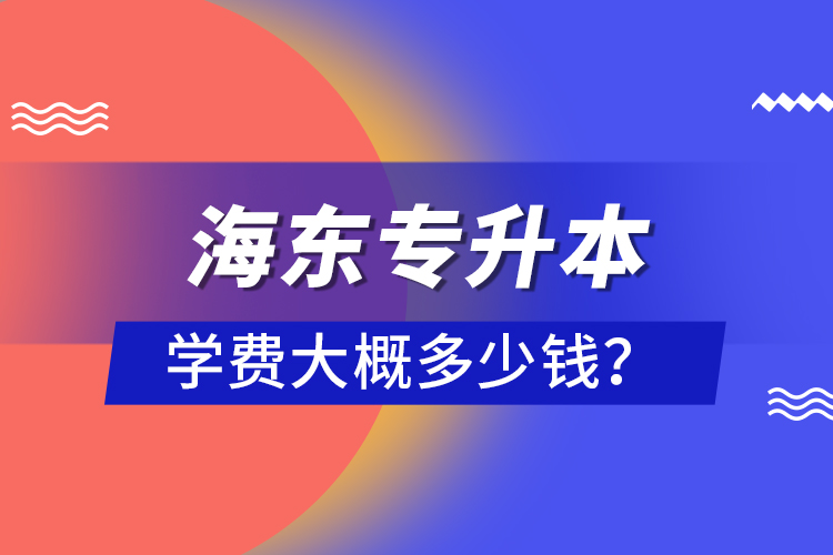 海東專升本學費大概多少錢？