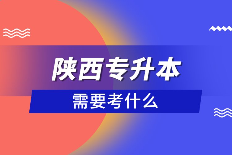 陜西專升本需要考什么？