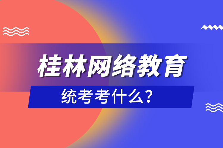 桂林網(wǎng)絡(luò)教育統(tǒng)考考什么？