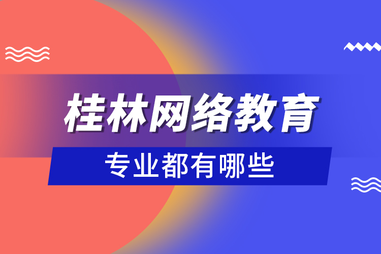 桂林網絡教育專業(yè)都有哪些？