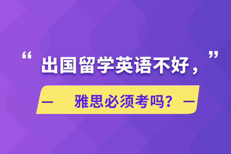 出國留學英語不好，雅思必須考嗎？