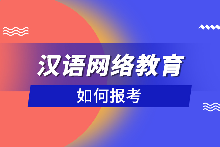 如何報(bào)考漢語網(wǎng)絡(luò)教育？