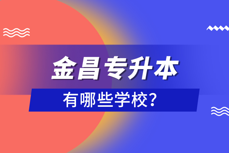 金昌專升本有哪些學(xué)校？