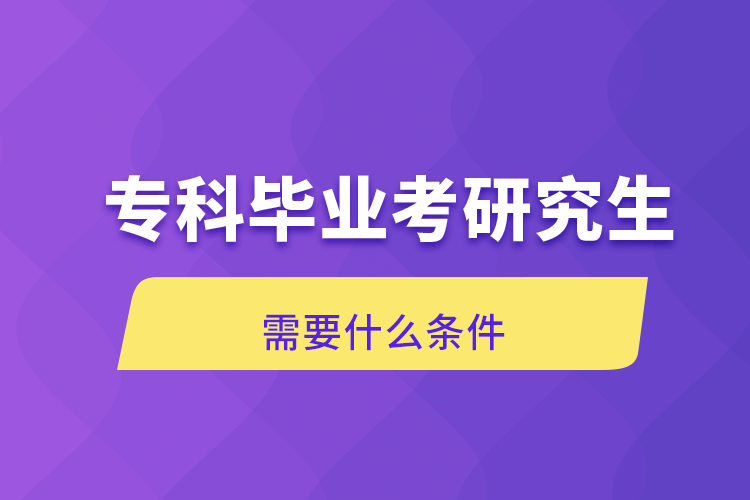 ?？飘厴I(yè)考研究生需要什么條件