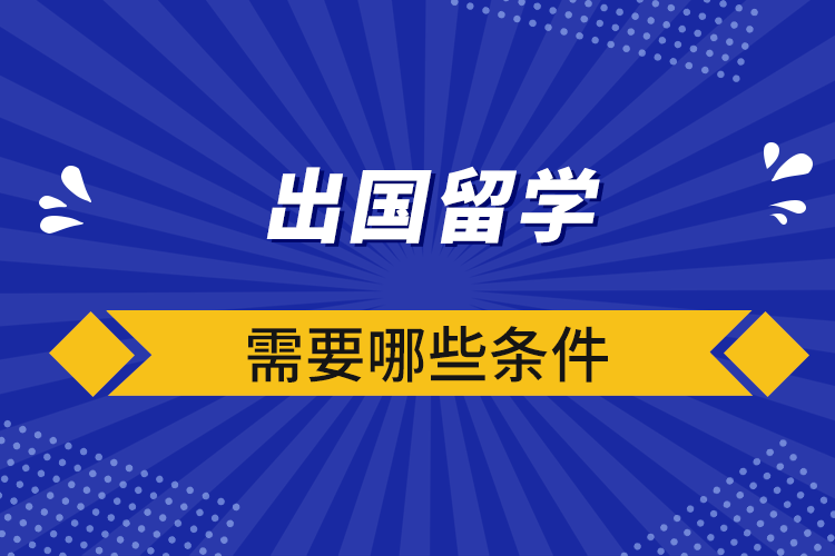 出國(guó)留學(xué)需要哪些條件