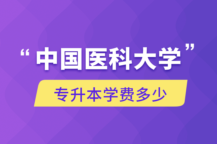 中國(guó)醫(yī)科大學(xué)專升本學(xué)費(fèi)多少