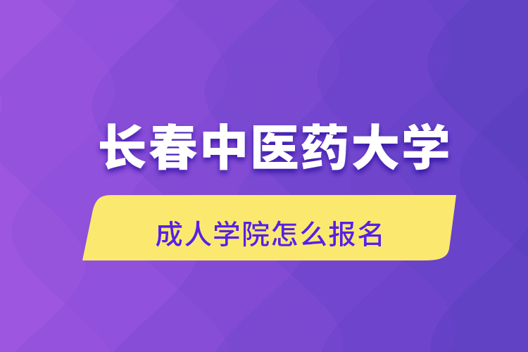 長(zhǎng)春中醫(yī)藥大學(xué)成人學(xué)院怎么報(bào)名