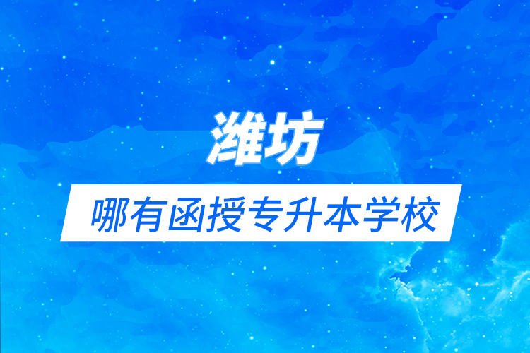 濰坊哪有函授專升本學(xué)校？