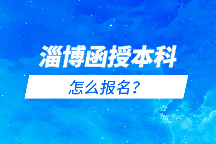 淄博函授本科怎么報名？
