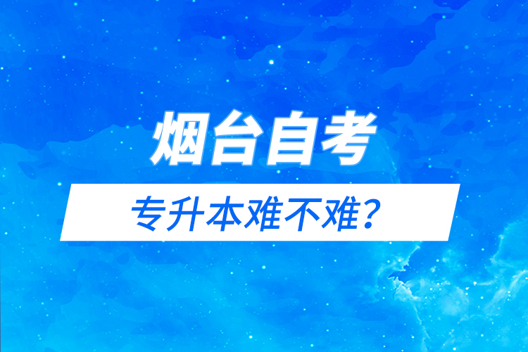 煙臺(tái)自考專升本難不難？