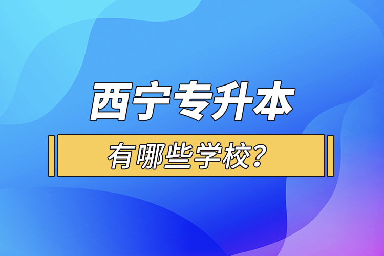 西寧專升本有哪些學校？