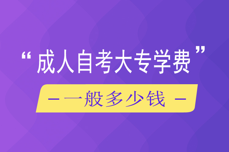 成人自考大專(zhuān)學(xué)費(fèi)一般多少錢(qián)