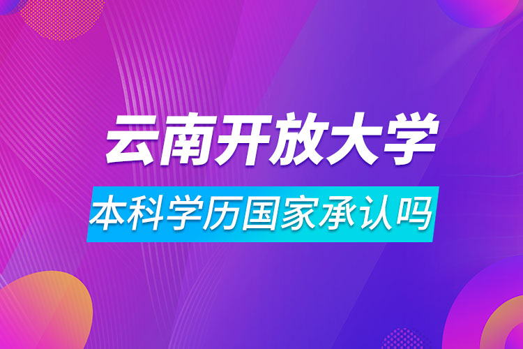 云南開放大學(xué)本科學(xué)歷國家承認(rèn)嗎
