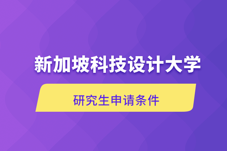新加坡科技設(shè)計大學(xué)研究生申請條件