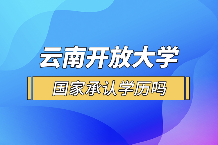 云南開放大學國家承認學歷嗎？