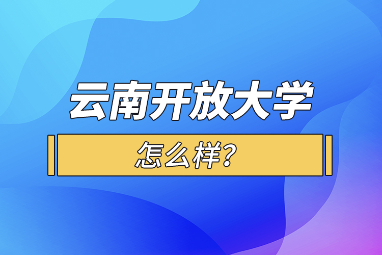 云南開(kāi)放大學(xué)怎么樣？