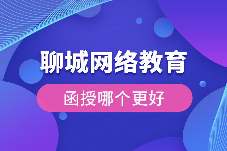 聊城網(wǎng)絡(luò)教育與函授哪個(gè)更好？