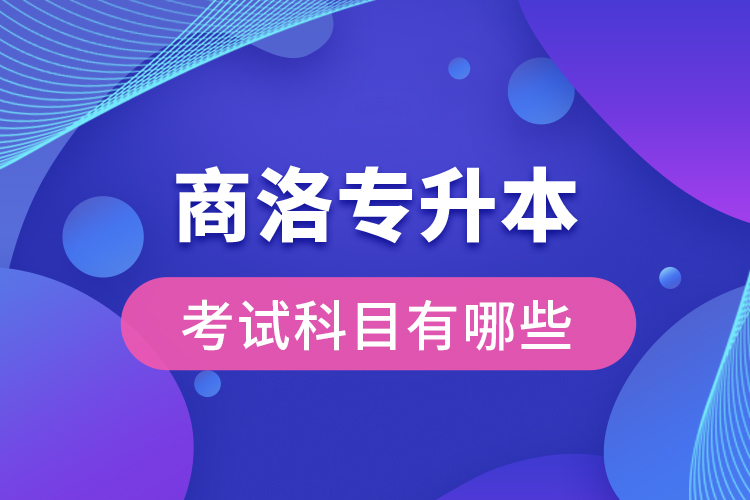 商洛專升本考試科目有哪些？
