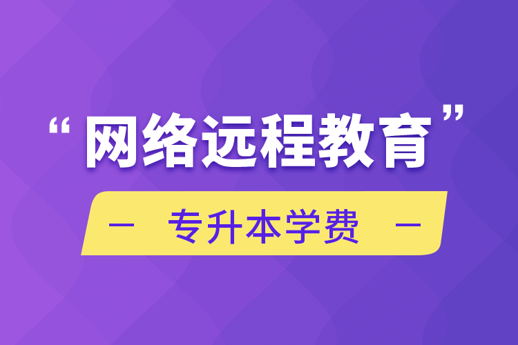 網(wǎng)絡(luò)遠(yuǎn)程教育專(zhuān)升本學(xué)費(fèi)
