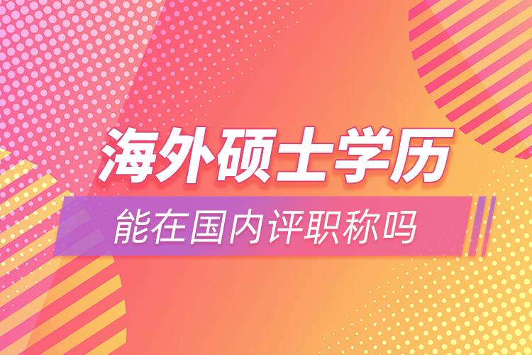 海外碩士學歷能在國內評職稱嗎