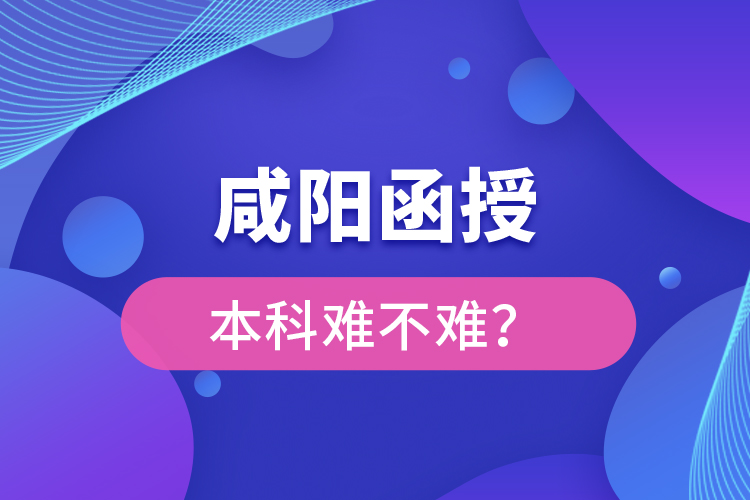 咸陽函授本科難不難？