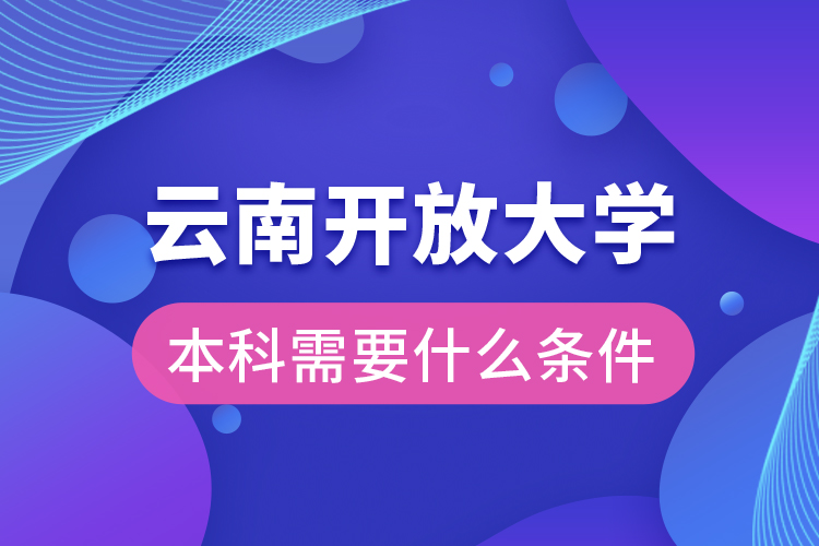 云南開放大學本科需要什么條件？