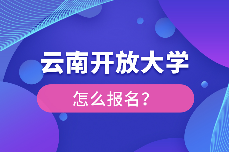 云南開(kāi)放大學(xué)怎么報(bào)名？