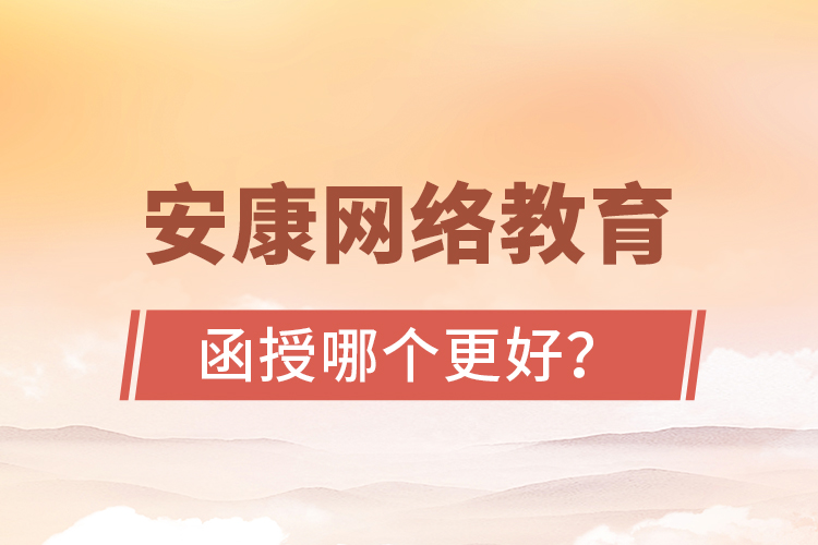 安康網(wǎng)絡(luò)教育與函授哪個(gè)更好？
