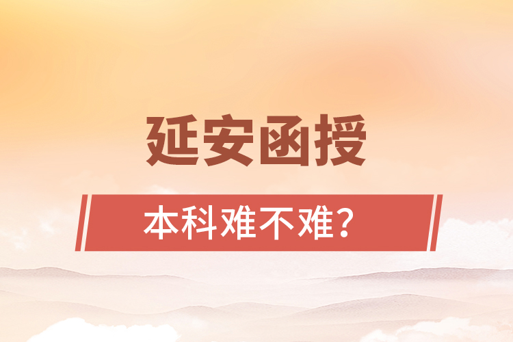 延安函授本科難不難？