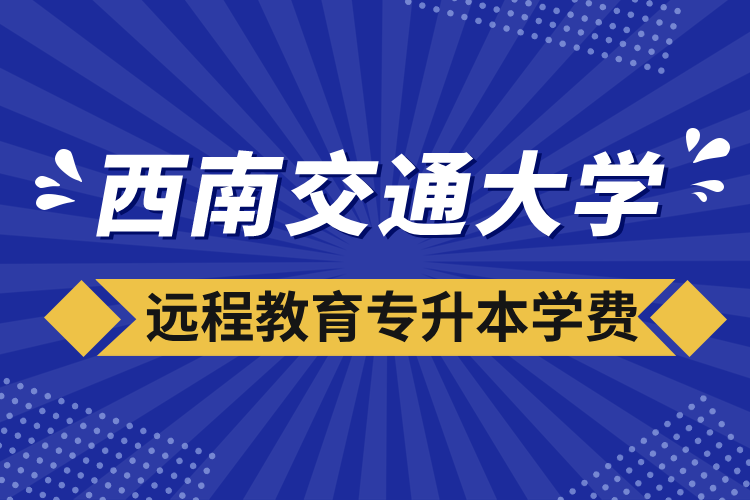 西南交通大學(xué)遠程教育專升本學(xué)費