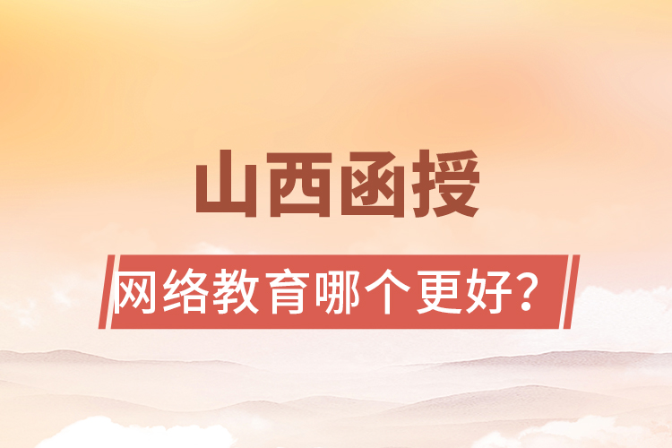 山西函授與網(wǎng)絡(luò)教育哪個更好？