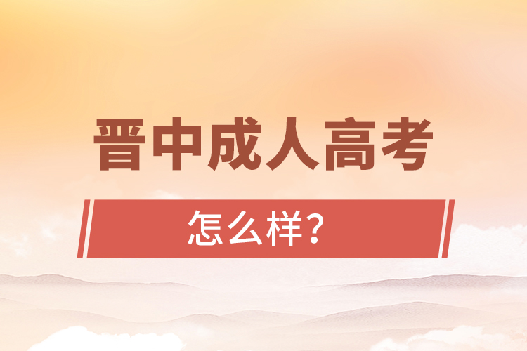 晉中成人高考怎么樣？