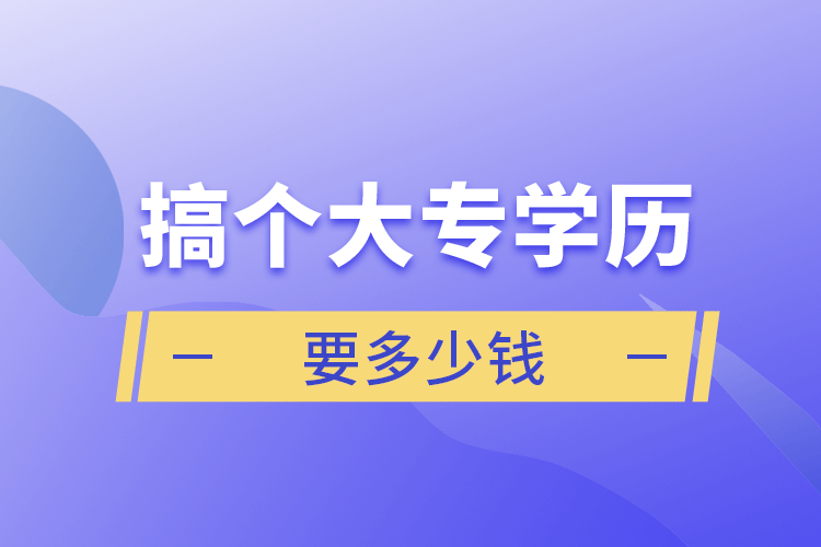 搞個(gè)大專學(xué)歷要多少錢(qián)