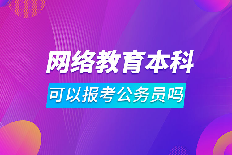 網(wǎng)絡教育本科可以報考公務員嗎