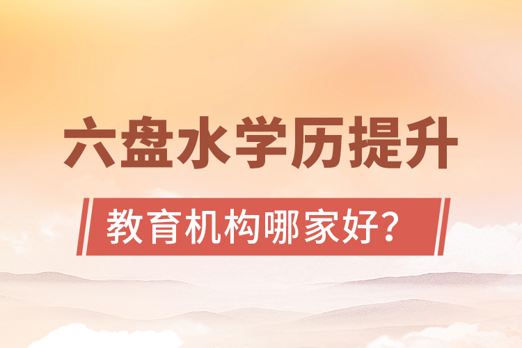 六盤水學歷提升教育機構哪家好？