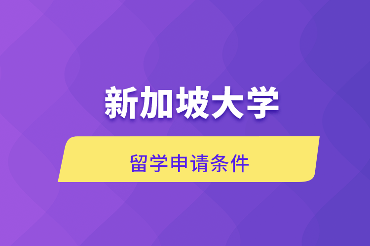 新加坡大學(xué)留學(xué)申請條件