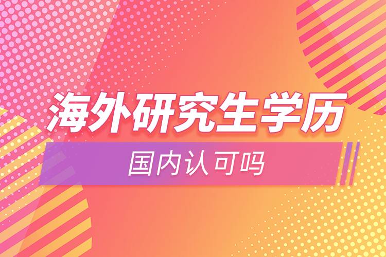 海外研究生學(xué)歷國內(nèi)認(rèn)可嗎