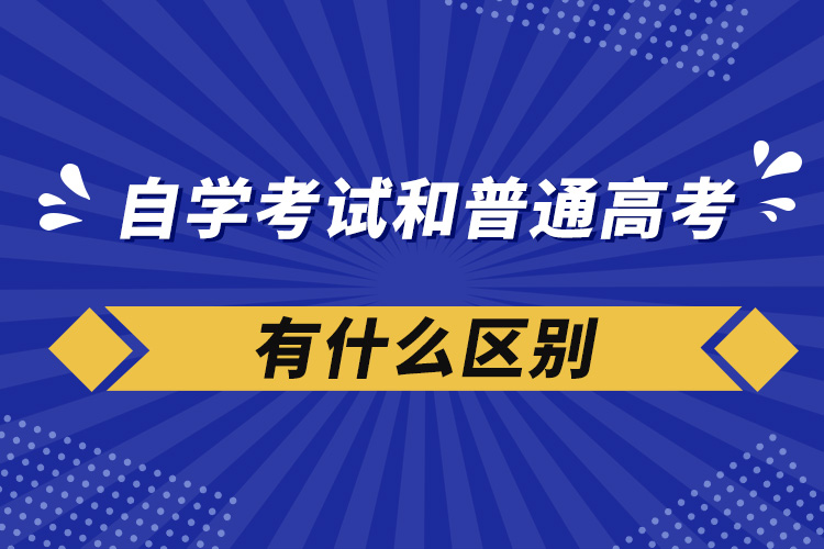 自學考試和普通高考有什么區(qū)別