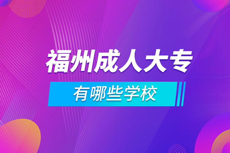 福州成人大專(zhuān)有哪些學(xué)校