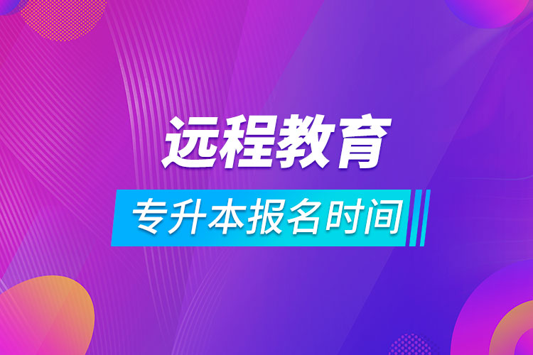 專升本遠(yuǎn)程教育報名時間