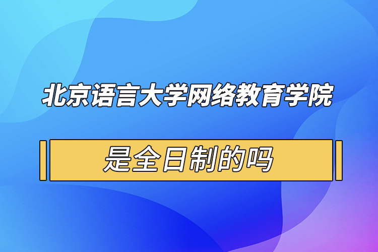 北京語言大學網絡教育學院是全日制的嗎