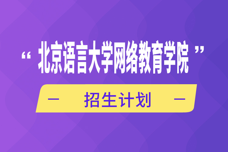 北京語言大學網(wǎng)絡(luò)教育學院招生計劃