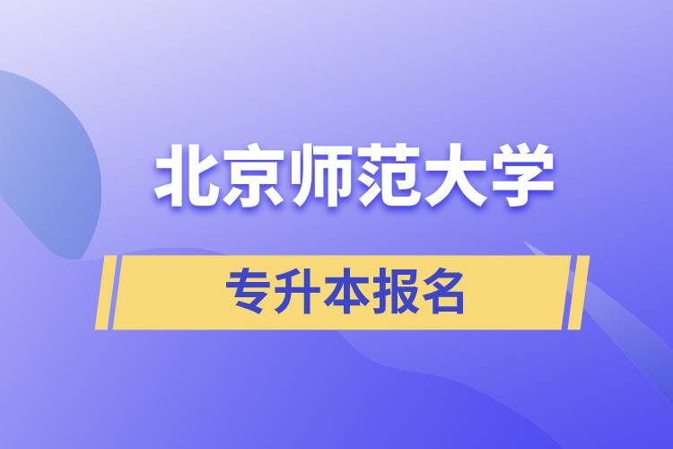 北京師范大學專升本怎么報名？什么時候開始報名？