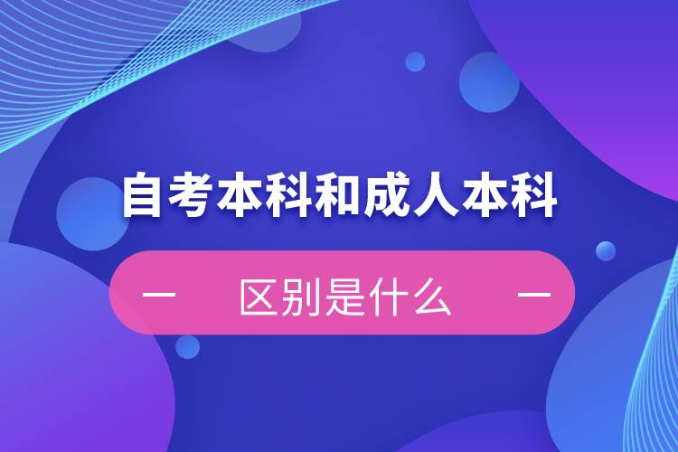 自考本科和成人本科的區(qū)別是什么？